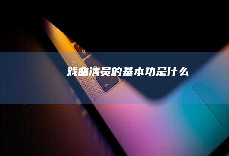 戏曲演员的基本功是什么