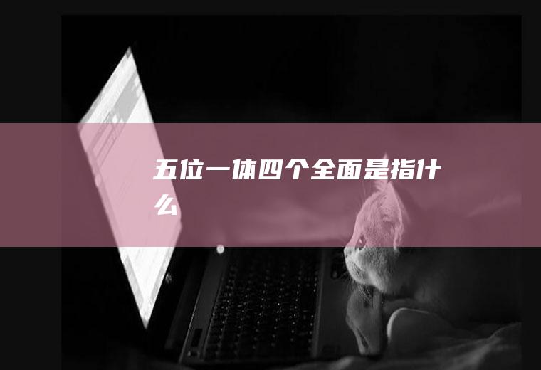 五位一体四个全面是指什么