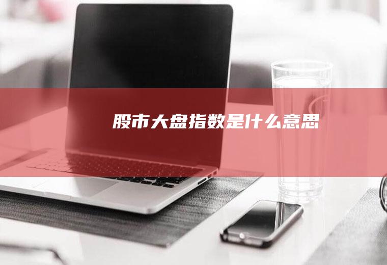 股市大盘指数是什么意思