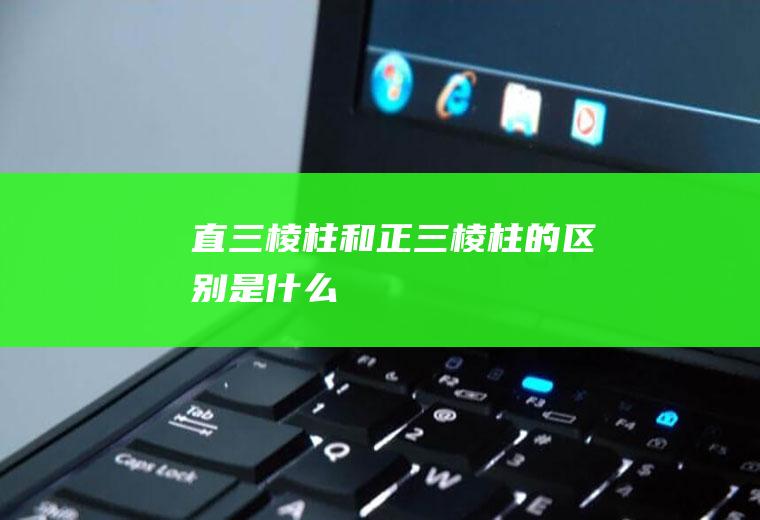 直三棱柱和正三棱柱的区别是什么