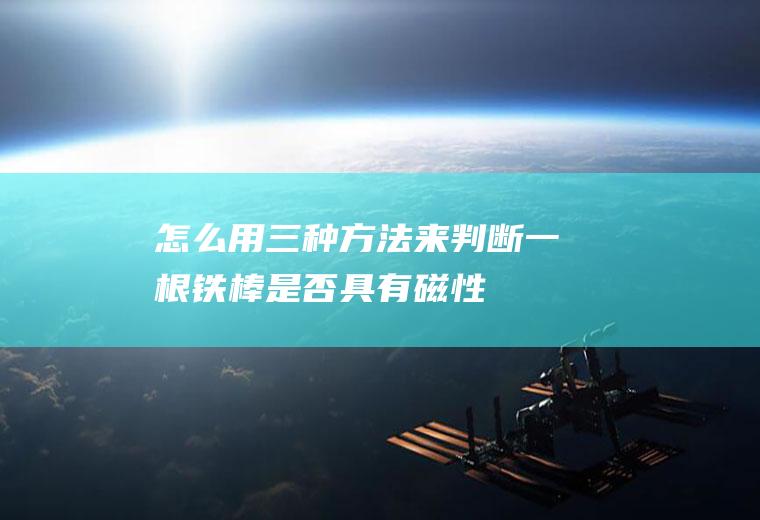怎么用三种方法来判断一根铁棒是否具有磁性