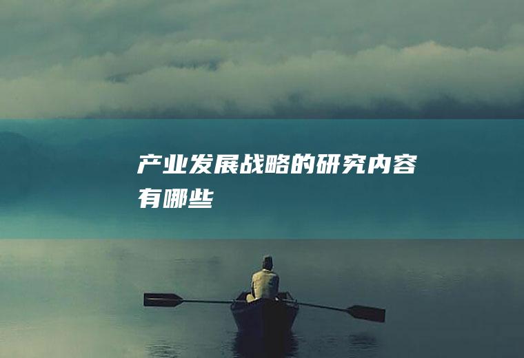 产业发展战略的研究内容有哪些