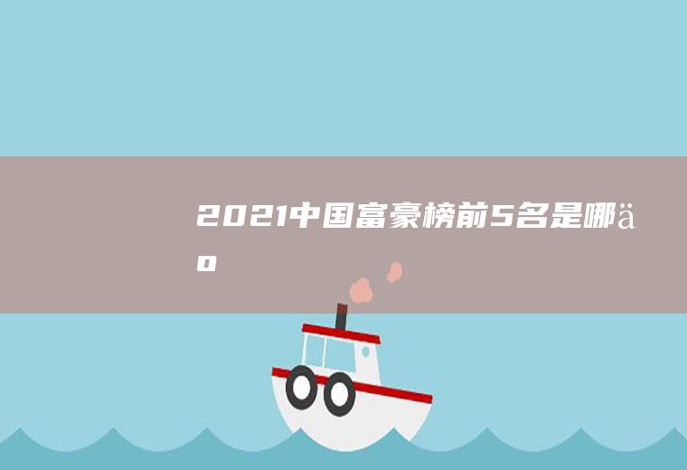 2021中国富豪榜前5名是哪些