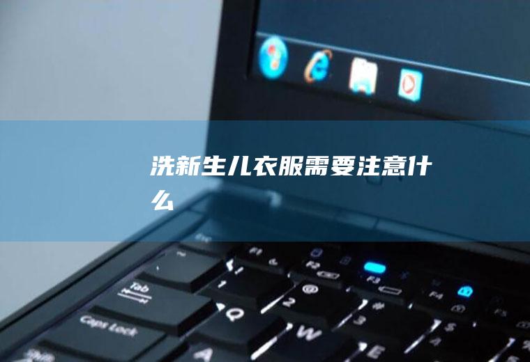 洗新生儿衣服需要注意什么