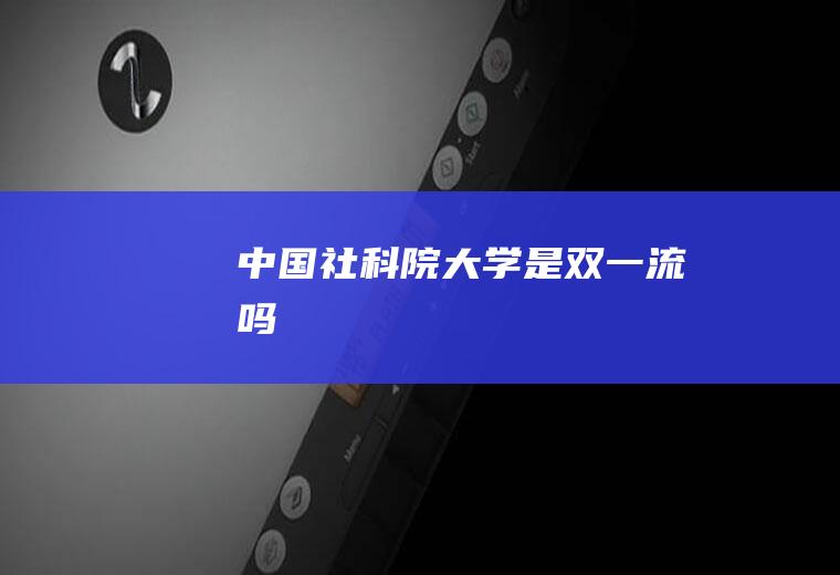中国社科院大学是双一流吗
