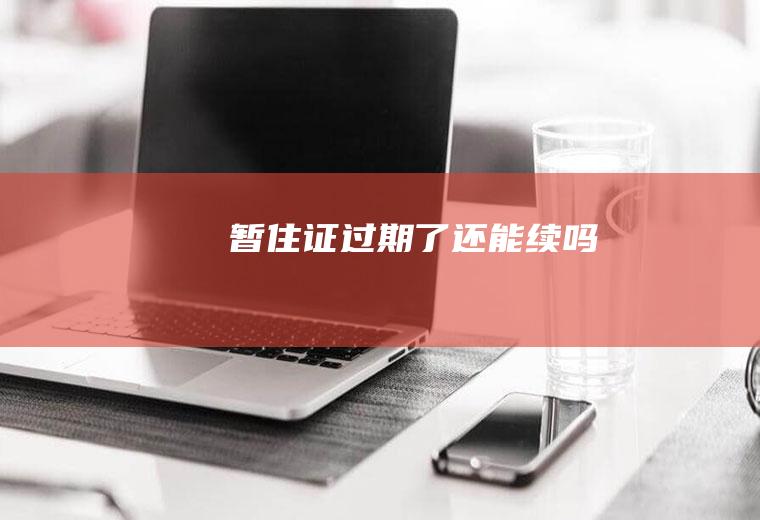 暂住证过期了还能续吗