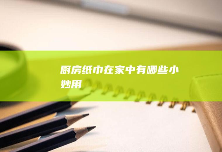 厨房纸巾在家中有哪些小妙用