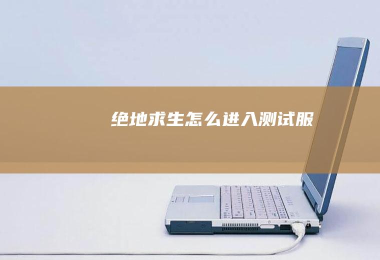 绝地求生怎么进入测试服