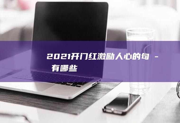 2021开门红激励人心的句子有哪些