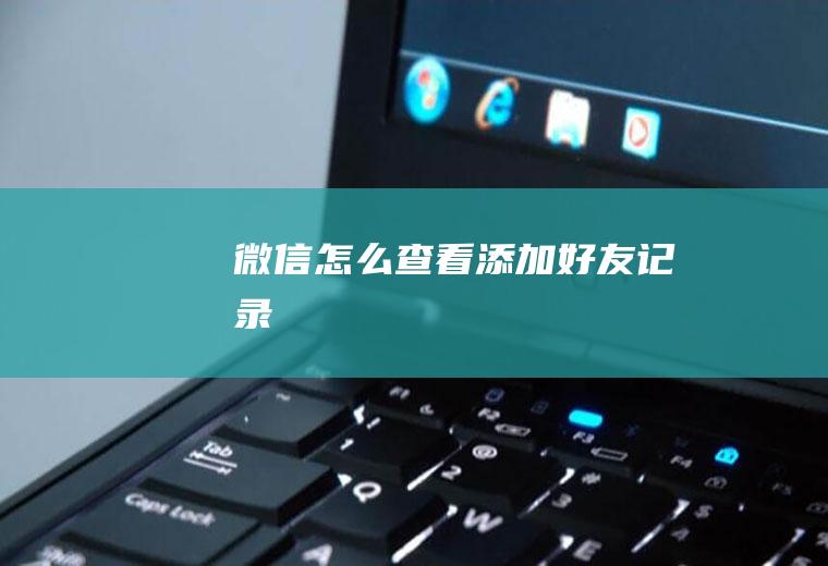 微信怎么查看添加好友记录