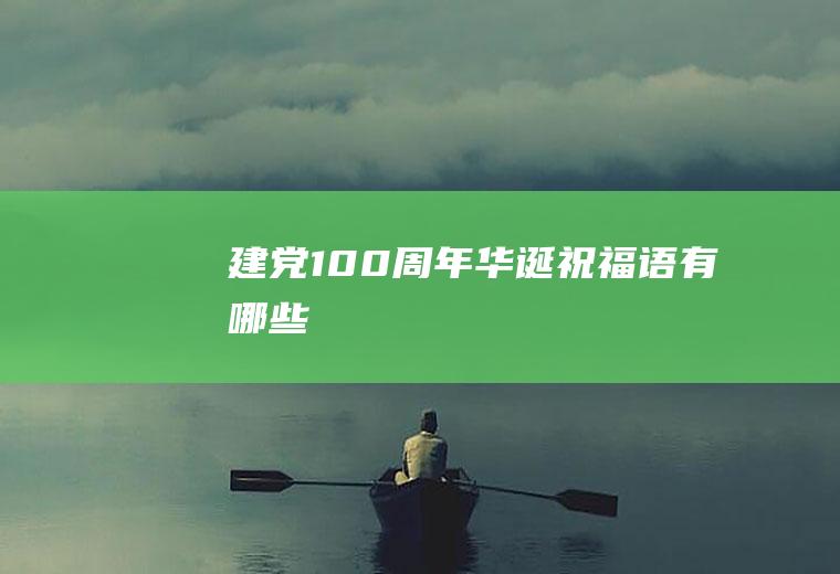 建党100周年华诞祝福语有哪些