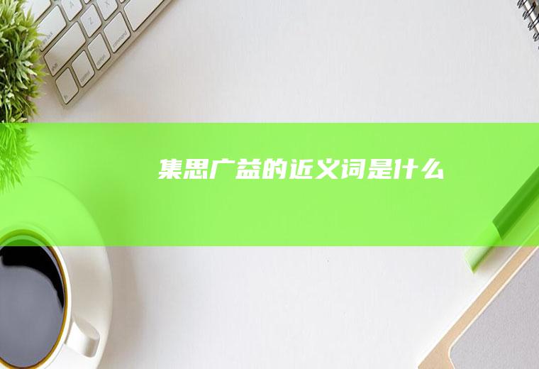集思广益的近义词是什么