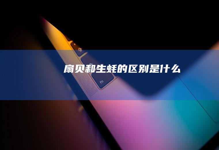 扇贝和生蚝的区别是什么