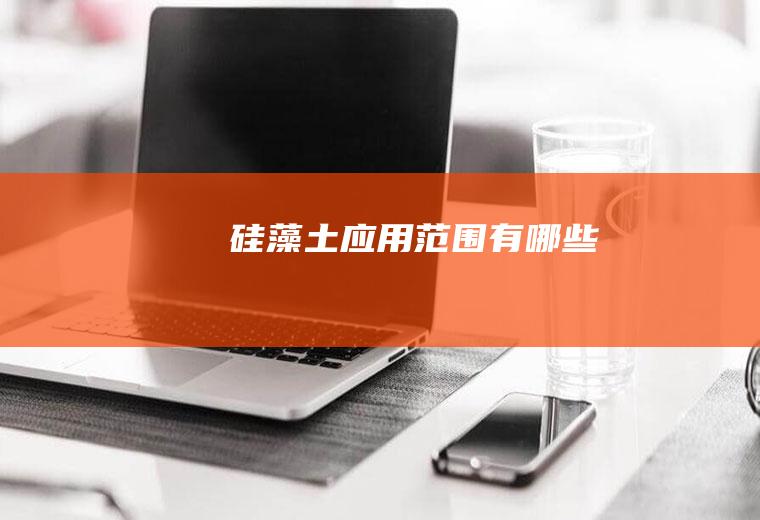 硅藻土应用范围有哪些