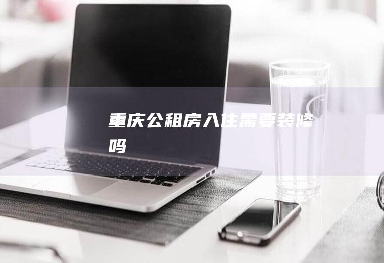 重庆公租房入住需要装修吗
