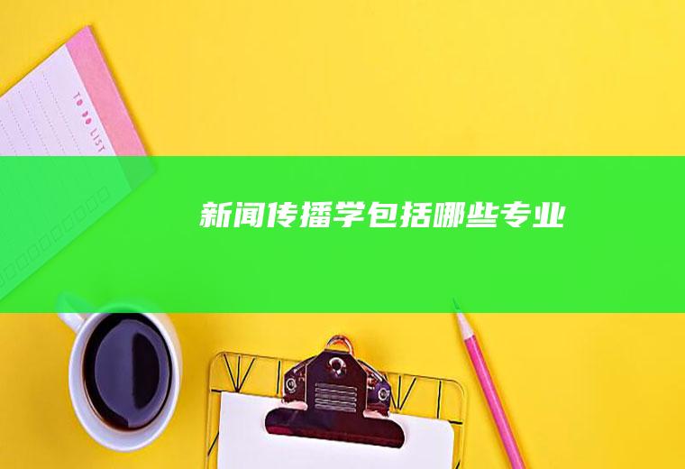 新闻传播学包括哪些专业