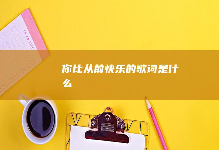 《你比从前快乐》的歌词是什么