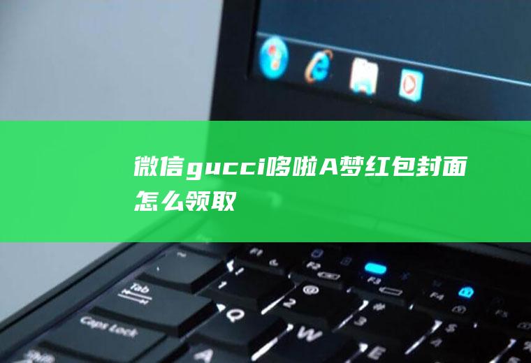 微信gucci哆啦A梦红包封面怎么领取