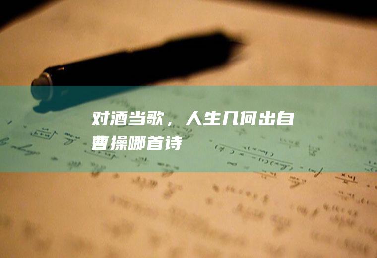 “对酒当歌，人生几何”出自曹操哪首诗