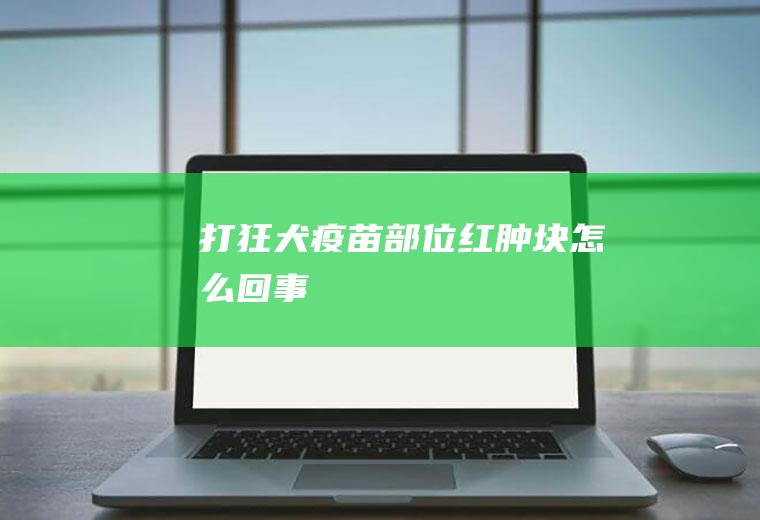 打狂犬疫苗部位红肿块怎么回事