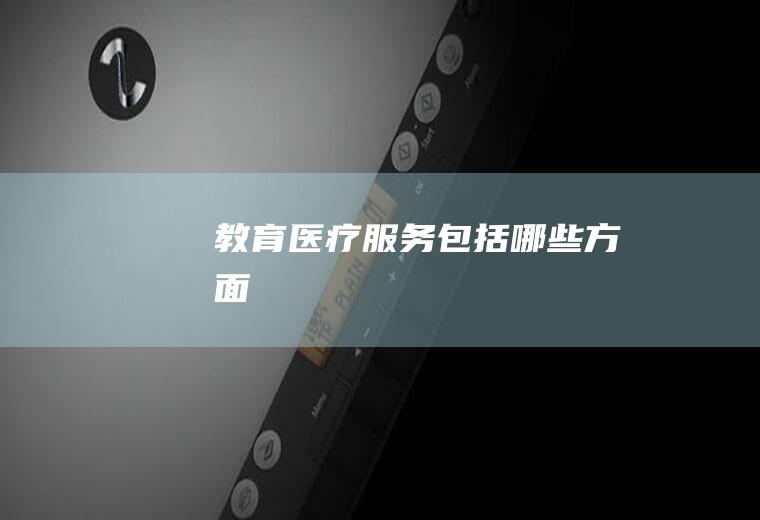 教育医疗服务包括哪些方面