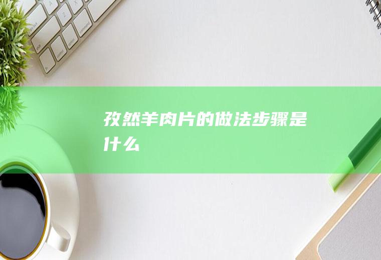 孜然羊肉片的做法步骤是什么