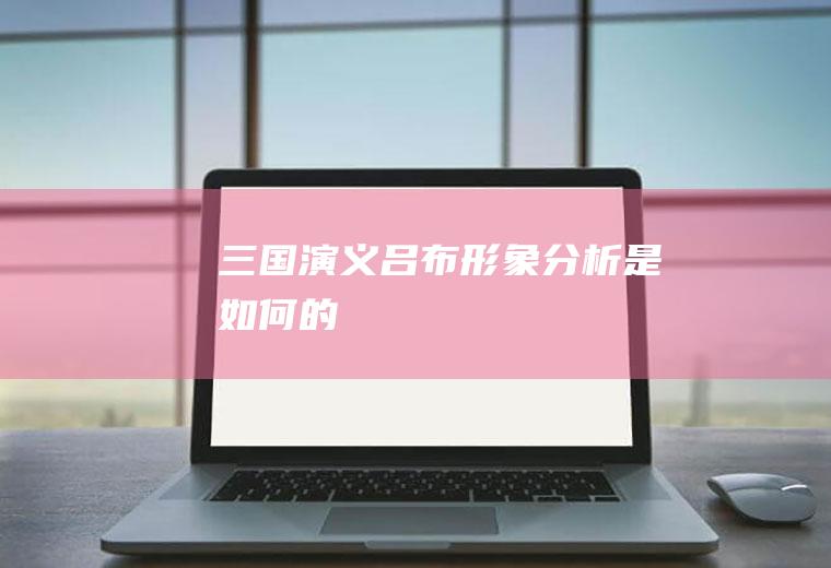 《三国演义》吕布形象分析是如何的