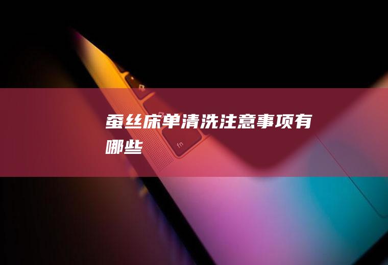 蚕丝床单清洗注意事项有哪些