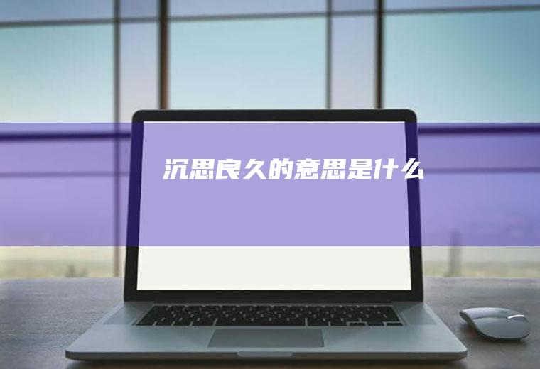沉思良久的意思是什么