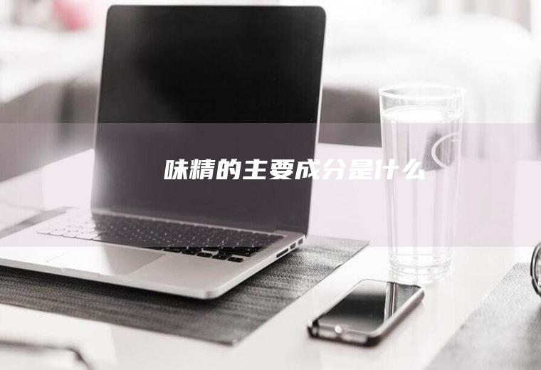 味精的主要成分是什么