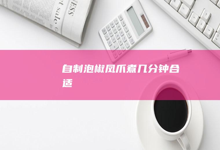 自制泡椒凤爪煮几分钟合适