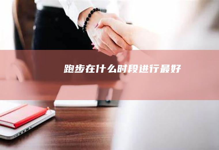 跑步在什么时段进行最好