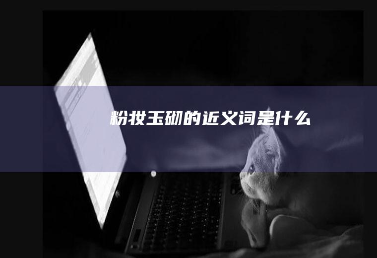 粉妆玉砌的近义词是什么