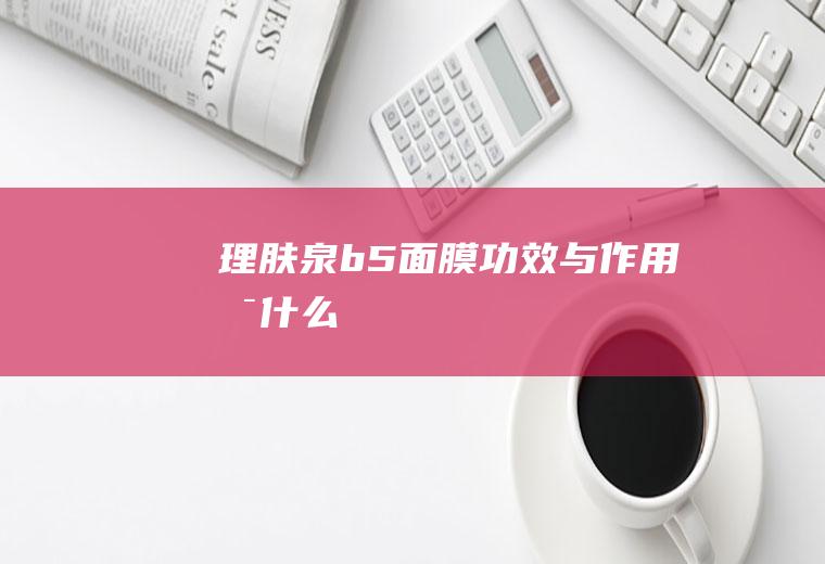 理肤泉b5面膜功效与作用是什么
