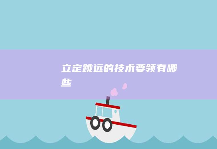立定跳远的技术要领有哪些