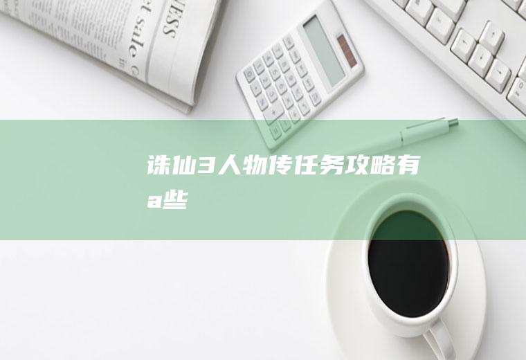 诛仙3人物传任务攻略有哪些