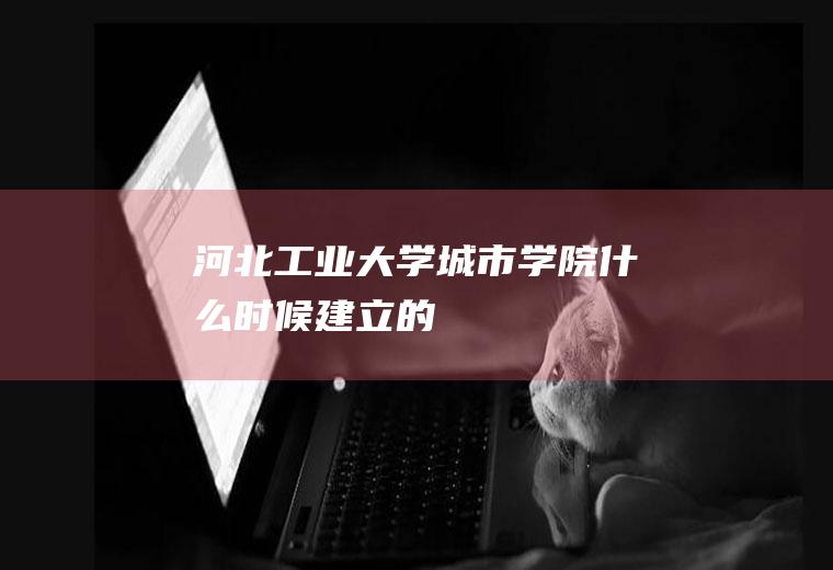 河北工业大学城市学院什么时候建立的