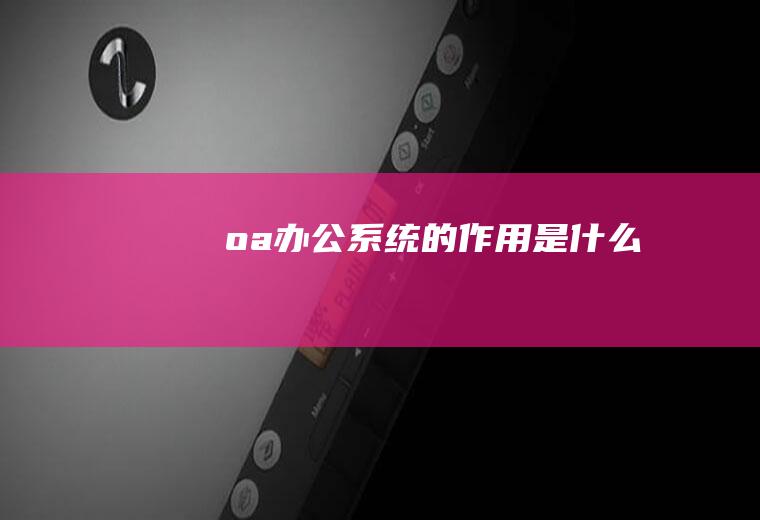 oa办公系统的作用是什么