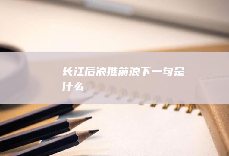 长江后浪推前浪下一句是什么