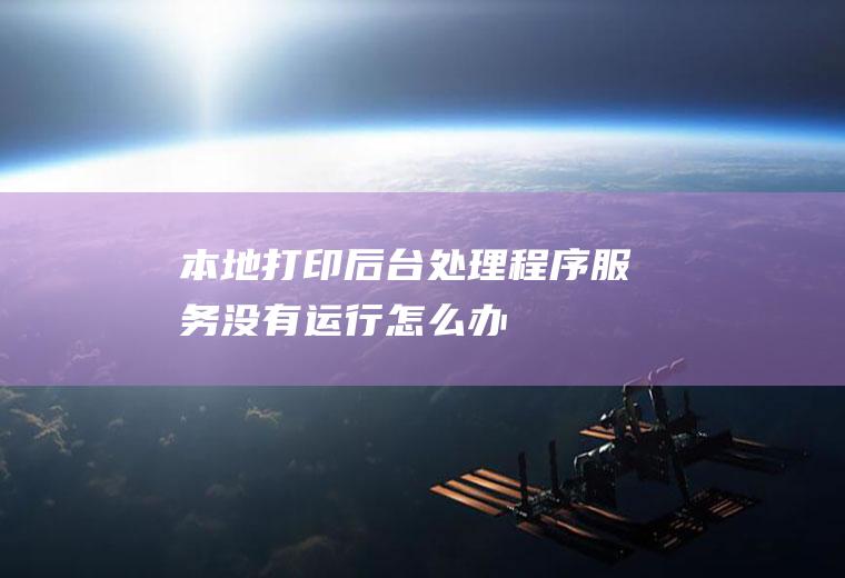 本地打印后台处理程序服务没有运行怎么办