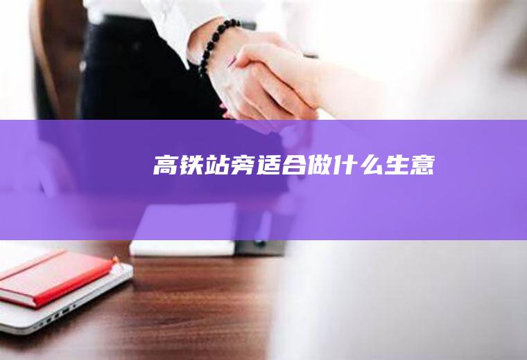 高铁站旁适合做什么生意