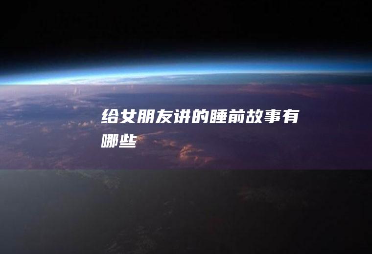 给女朋友讲的睡前故事有哪些