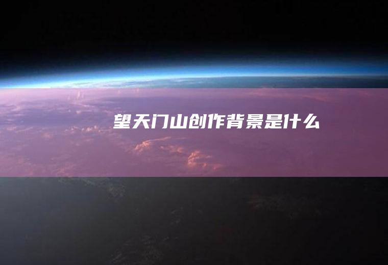《望天门山》创作背景是什么
