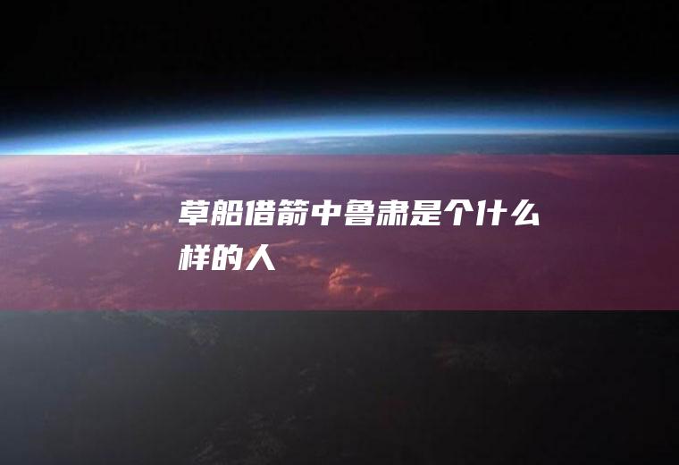 《草船借箭》中鲁肃是个什么样的人