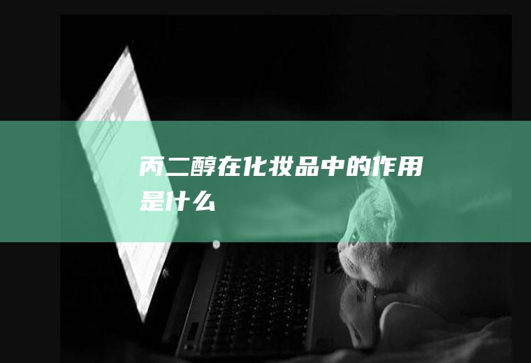 丙二醇在化妆品中的作用是什么