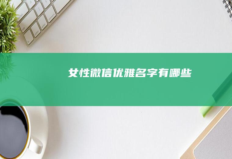 女性微信优雅名字有哪些
