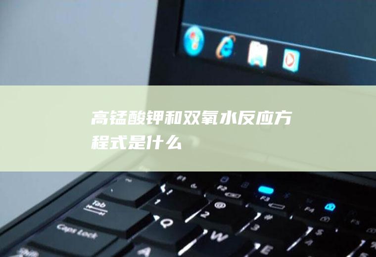 高锰酸钾和双氧水反应是什么