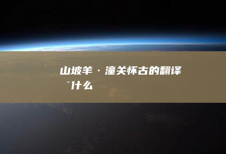《山坡羊·潼关怀古》的翻译是什么