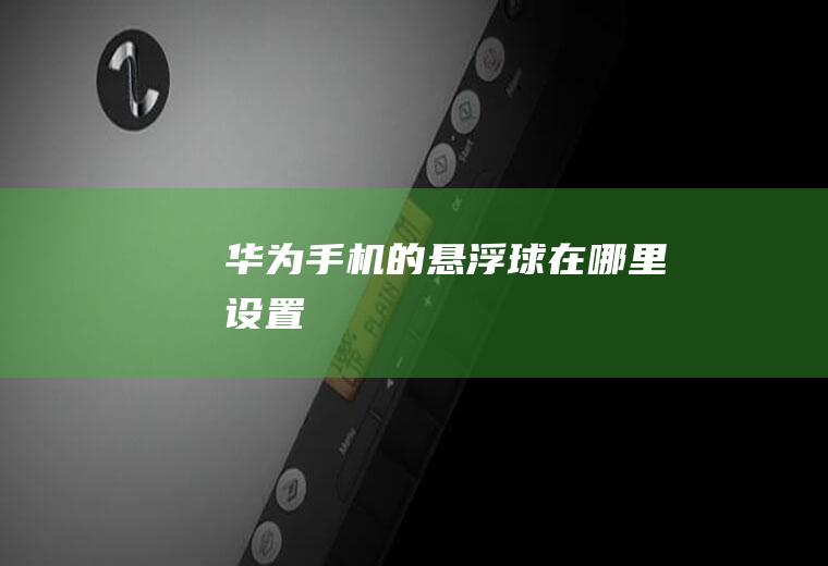 华为手机的悬浮球在哪里设置