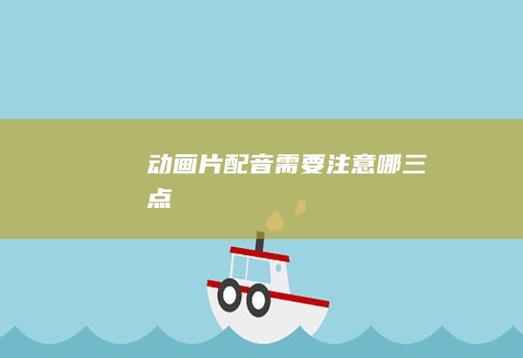 动画片配音需要注意哪三点